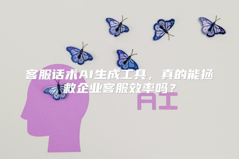 客服话术AI生成工具，真的能拯救企业客服效率吗？