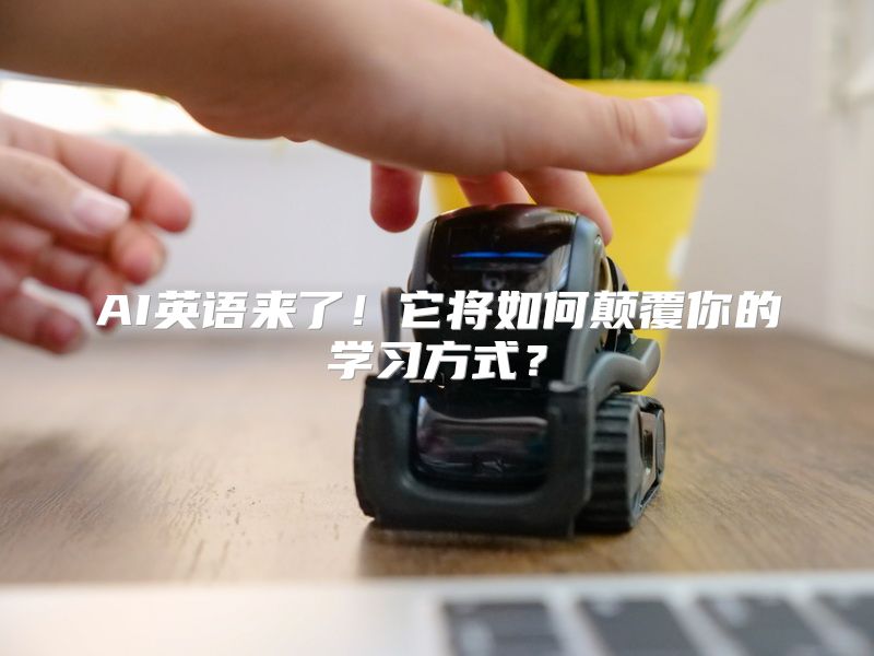 AI英语来了！它将如何颠覆你的学习方式？