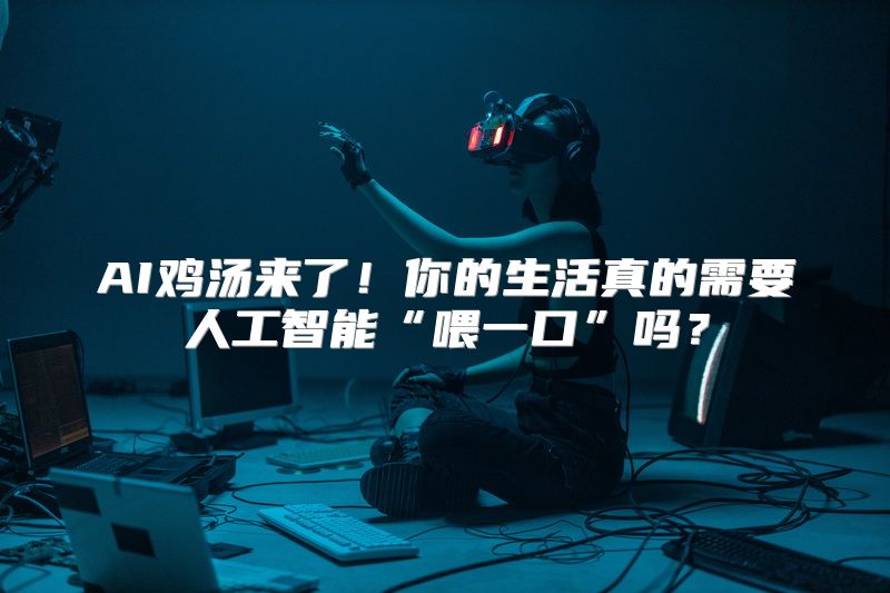 AI鸡汤来了！你的生活真的需要人工智能“喂一口”吗？