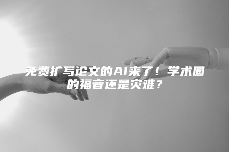 免费扩写论文的AI来了！学术圈的福音还是灾难？
