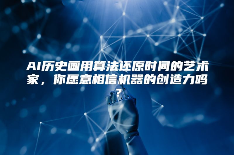 AI历史画用算法还原时间的艺术家，你愿意相信机器的创造力吗？