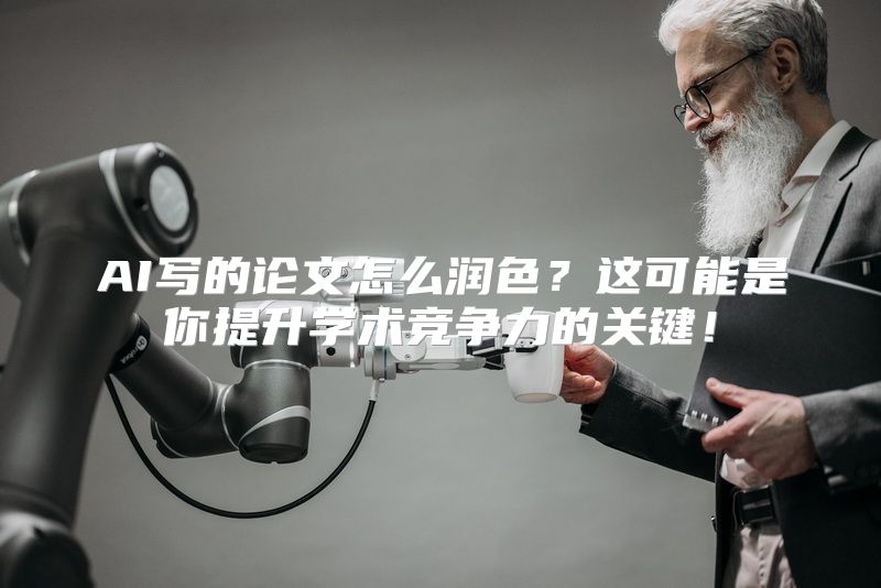 AI写的论文怎么润色？这可能是你提升学术竞争力的关键！