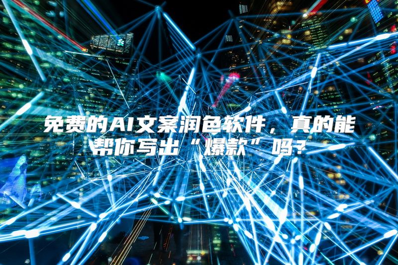 免费的AI文案润色软件，真的能帮你写出“爆款”吗？
