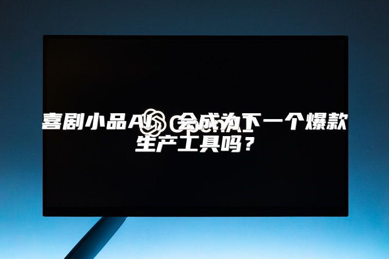 喜剧小品AI，会成为下一个爆款生产工具吗？
