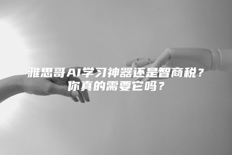 雅思哥AI学习神器还是智商税？你真的需要它吗？