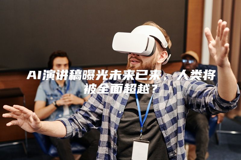 AI演讲稿曝光未来已来，人类将被全面超越？