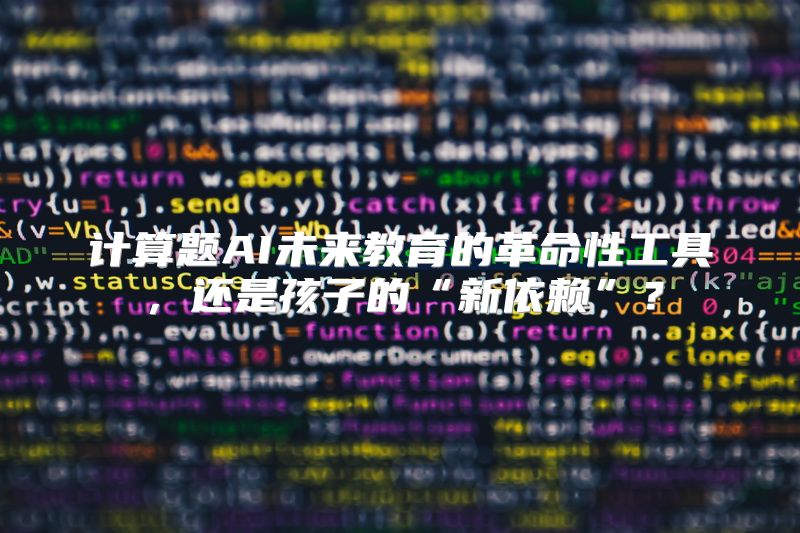 计算题AI未来教育的革命性工具，还是孩子的“新依赖”？
