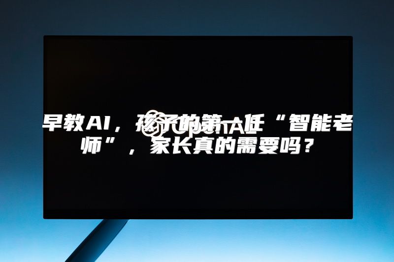 早教AI，孩子的第一任“智能老师”，家长真的需要吗？