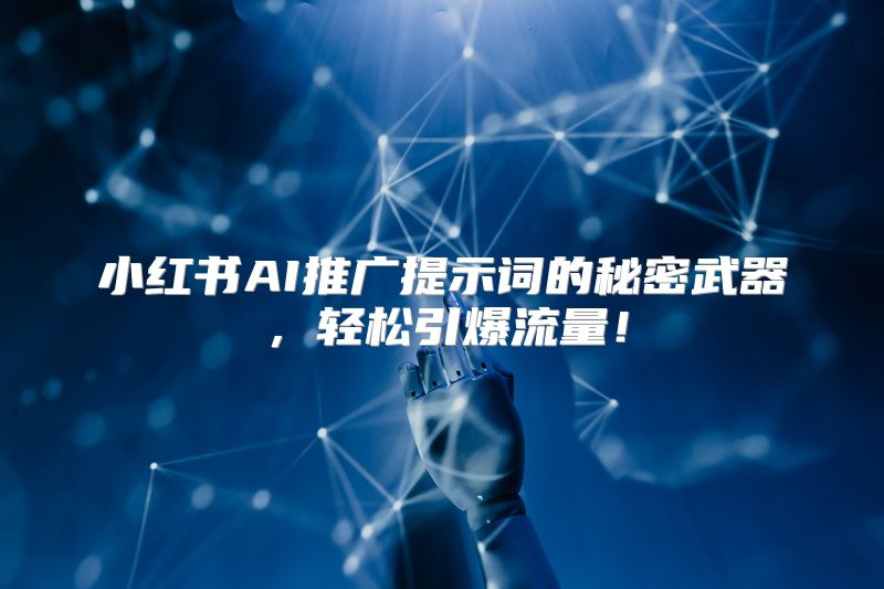 小红书AI推广提示词的秘密武器，轻松引爆流量！