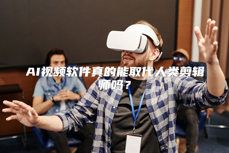 AI视频软件真的能取代人类剪辑师吗？