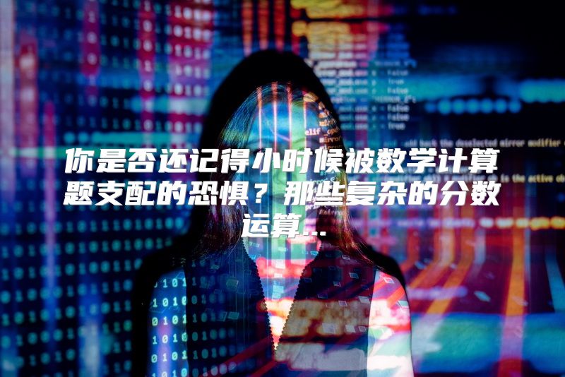 你是否还记得小时候被数学计算题支配的恐惧？那些复杂的分数运算...