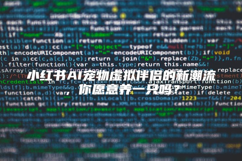 小红书AI宠物虚拟伴侣的新潮流，你愿意养一只吗？