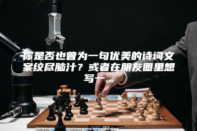 你是否也曾为一句优美的诗词文案绞尽脑汁？或者在朋友圈里想写一...