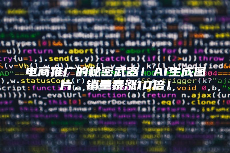 电商推广的秘密武器！AI生成图片，销量暴涨10倍！