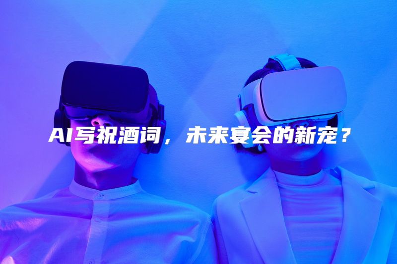 AI写祝酒词，未来宴会的新宠？