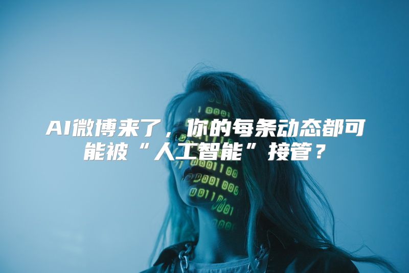 AI微博来了，你的每条动态都可能被“人工智能”接管？