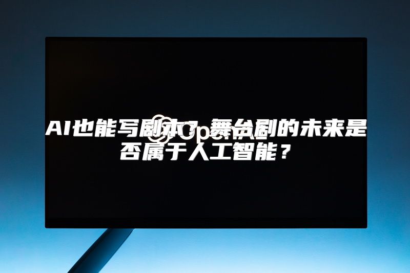 AI也能写剧本？舞台剧的未来是否属于人工智能？
