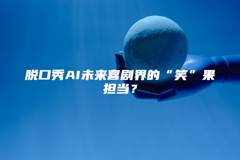 脱口秀AI未来喜剧界的“笑”果担当？