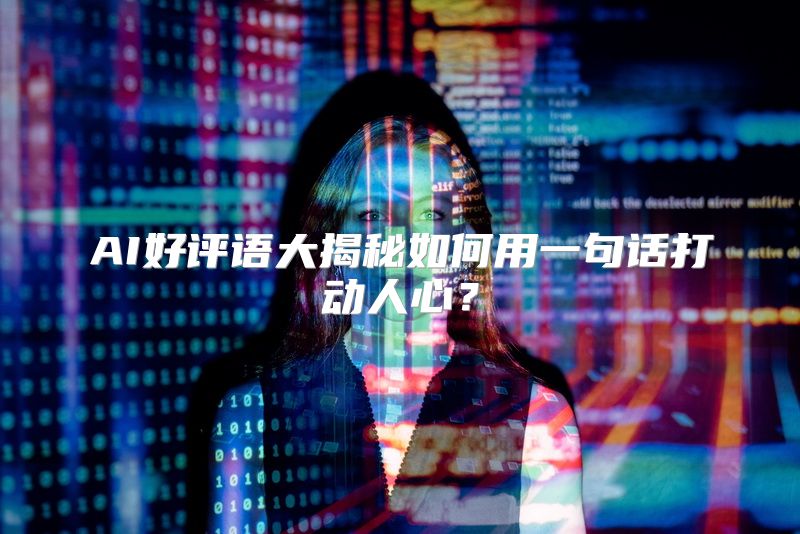 AI好评语大揭秘如何用一句话打动人心？