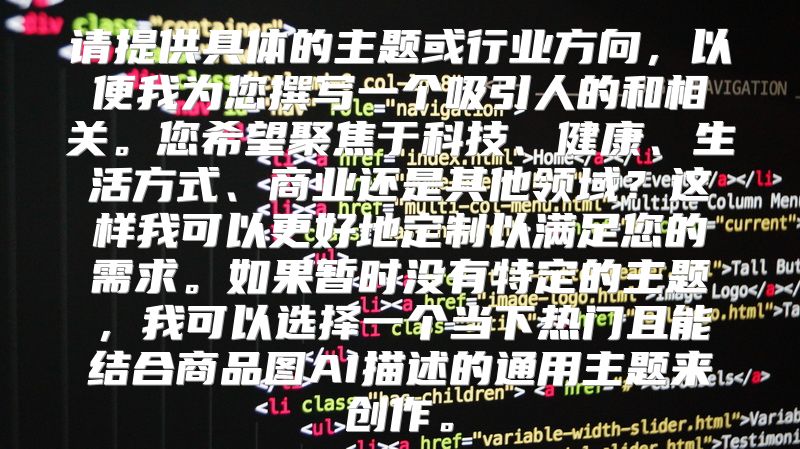 请提供具体的主题或行业方向，以便我为您撰写一个吸引人的和相关。您希望聚焦于科技、健康、生活方式、商业还是其他领域？这样我可以更好地定制以满足您的需求。如果暂时没有特定的主题，我可以选择一个当下热门且能结合商品图AI描述的通用主题来创作。