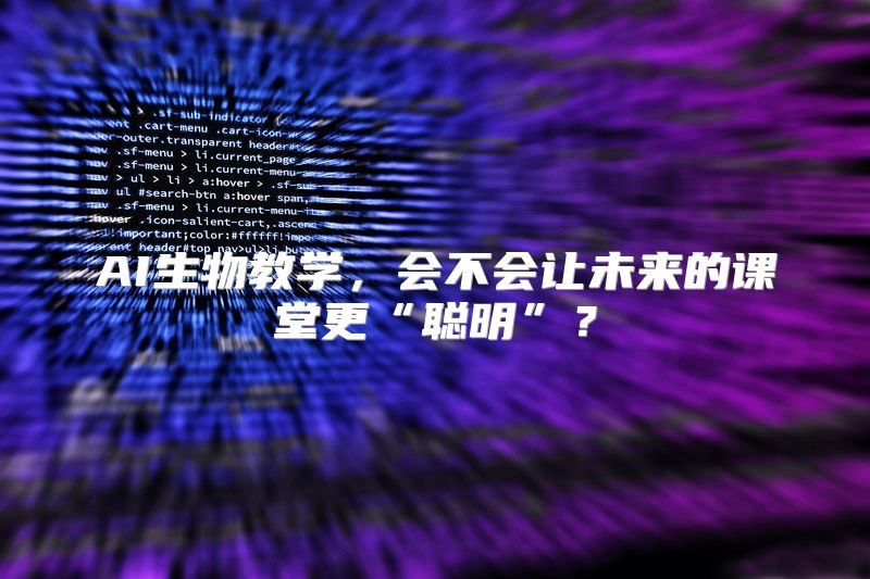 AI生物教学，会不会让未来的课堂更“聪明”？