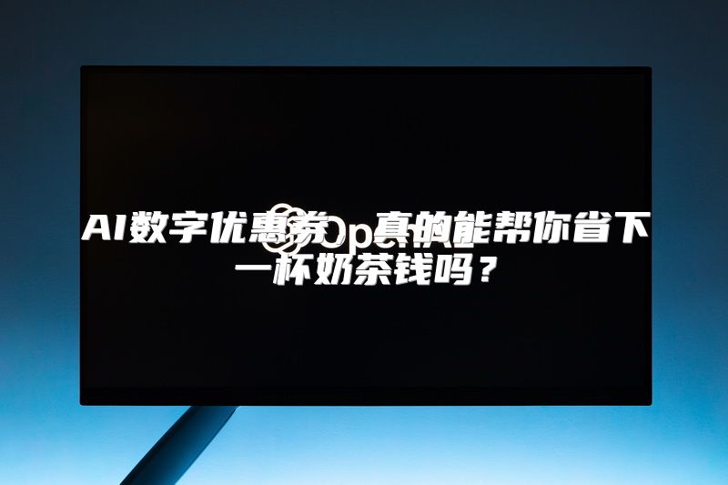 AI数字优惠券，真的能帮你省下一杯奶茶钱吗？
