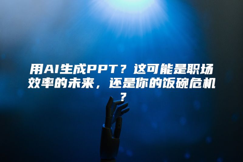 用AI生成PPT？这可能是职场效率的未来，还是你的饭碗危机？