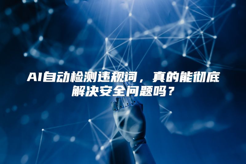 AI自动检测违规词，真的能彻底解决安全问题吗？