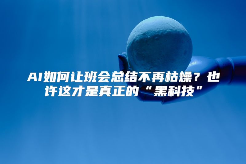 AI如何让班会总结不再枯燥？也许这才是真正的“黑科技”