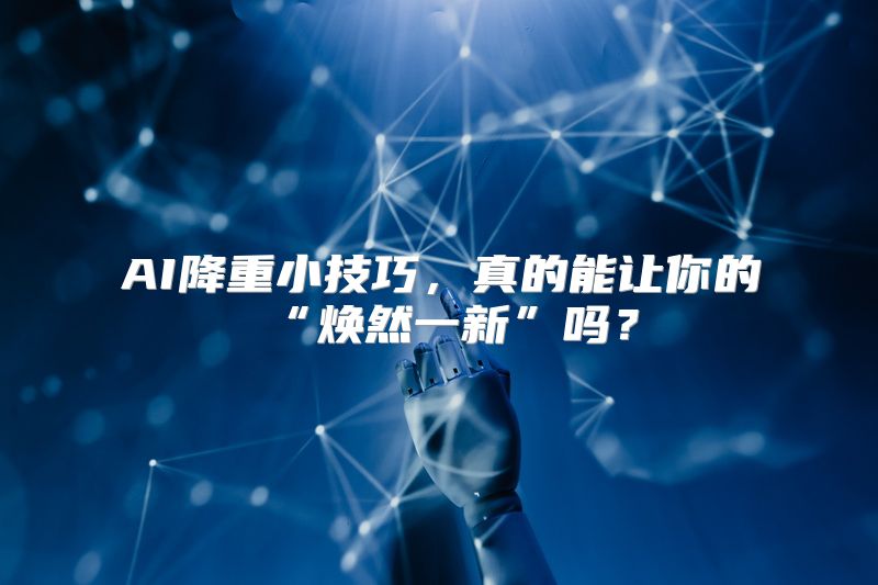 AI降重小技巧，真的能让你的“焕然一新”吗？