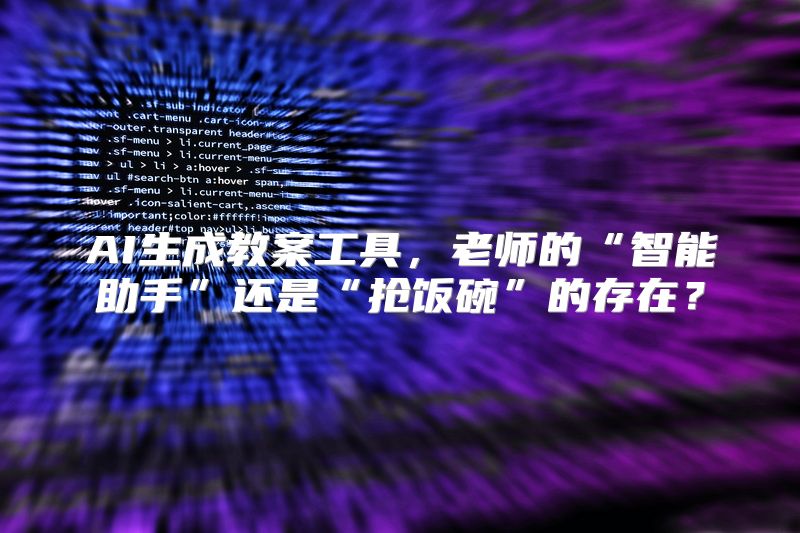AI生成教案工具，老师的“智能助手”还是“抢饭碗”的存在？