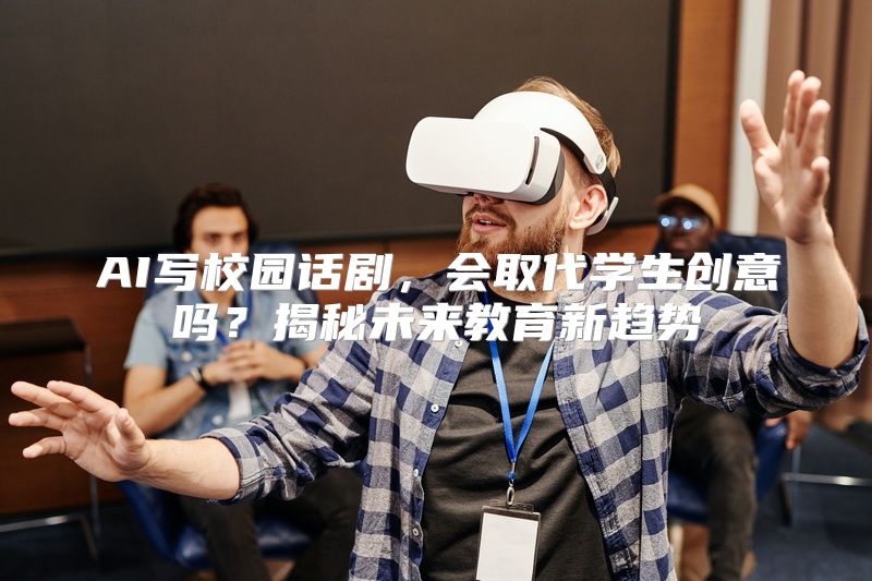 AI写校园话剧，会取代学生创意吗？揭秘未来教育新趋势