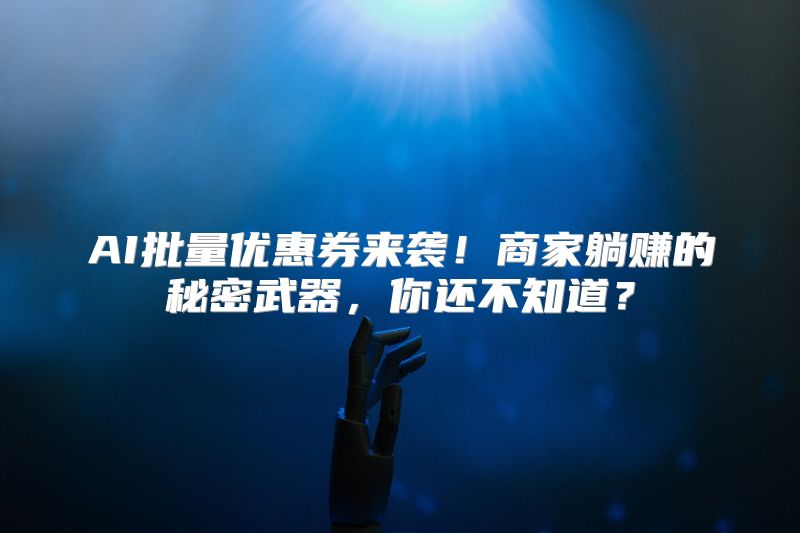 AI批量优惠券来袭！商家躺赚的秘密武器，你还不知道？