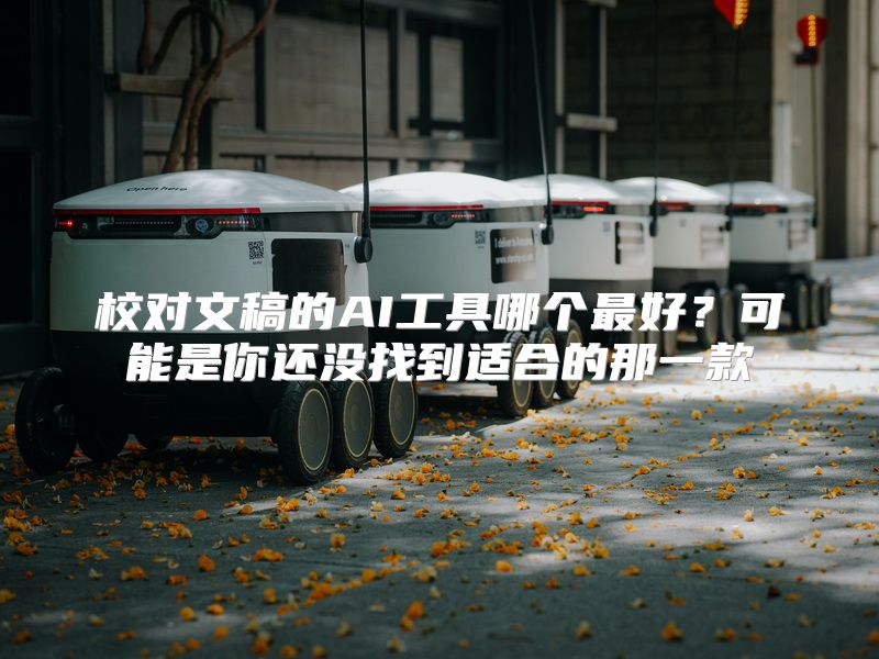 校对文稿的AI工具哪个最好？可能是你还没找到适合的那一款