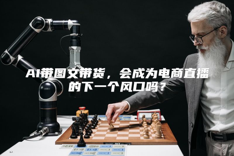 AI带图文带货，会成为电商直播的下一个风口吗？