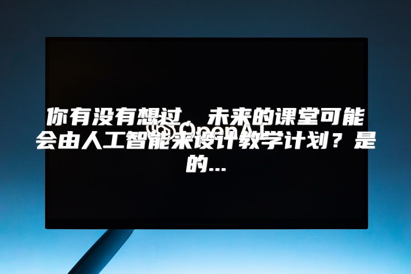 你有没有想过，未来的课堂可能会由人工智能来设计教学计划？是的...