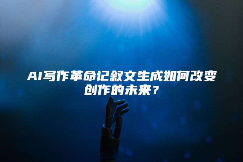 AI写作革命记叙文生成如何改变创作的未来？