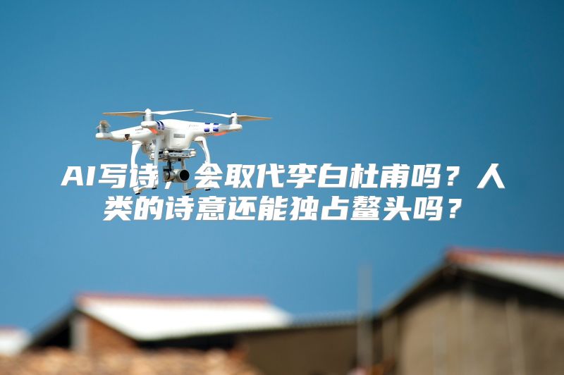 AI写诗，会取代李白杜甫吗？人类的诗意还能独占鳌头吗？