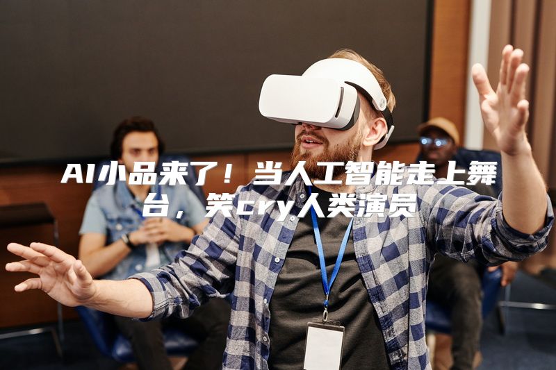 AI小品来了！当人工智能走上舞台，笑cry人类演员
