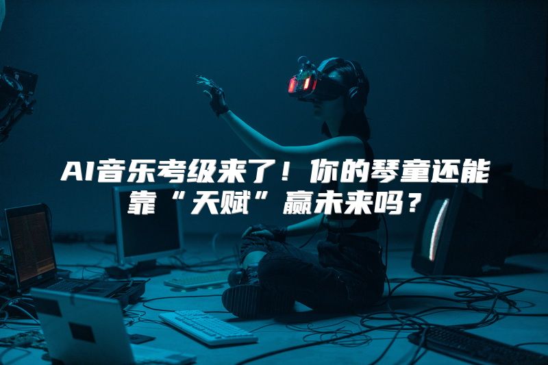 AI音乐考级来了！你的琴童还能靠“天赋”赢未来吗？