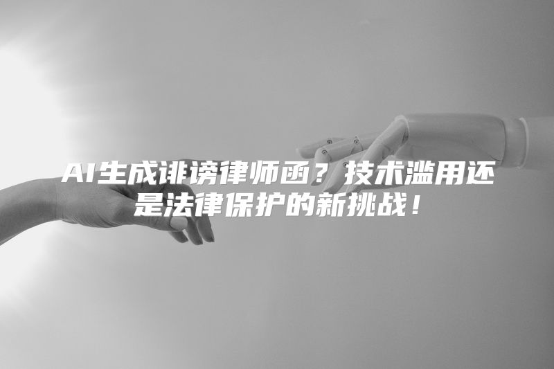 AI生成诽谤律师函？技术滥用还是法律保护的新挑战！