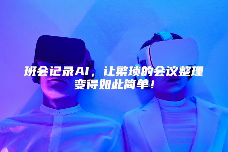 班会记录AI，让繁琐的会议整理变得如此简单！