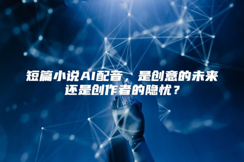 短篇小说AI配音，是创意的未来还是创作者的隐忧？
