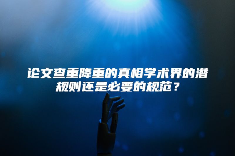 论文查重降重的真相学术界的潜规则还是必要的规范？