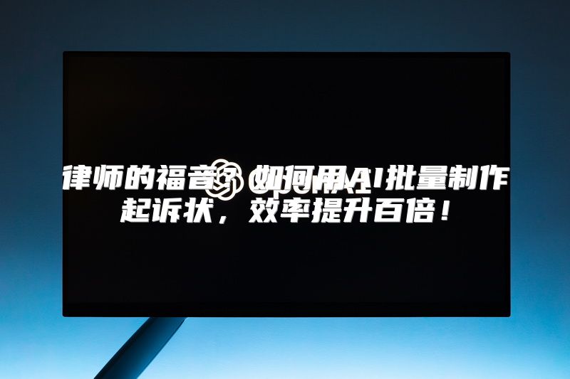 律师的福音？如何用AI批量制作起诉状，效率提升百倍！