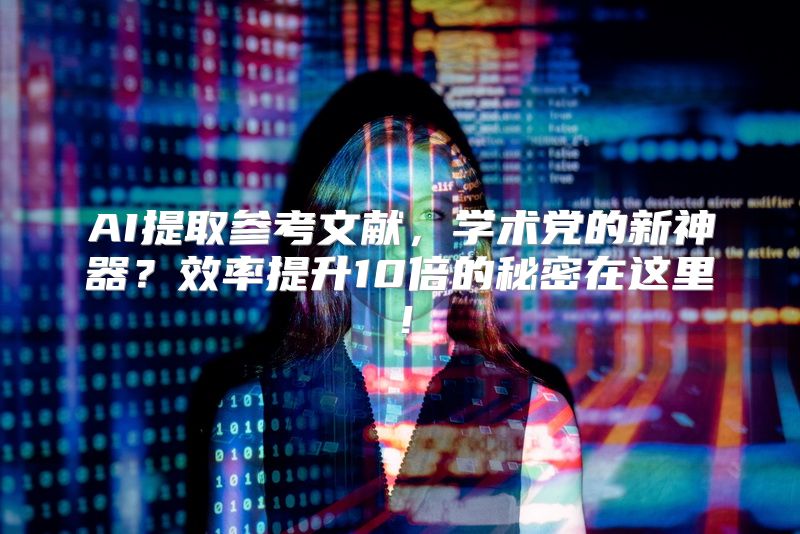 AI提取参考文献，学术党的新神器？效率提升10倍的秘密在这里！
