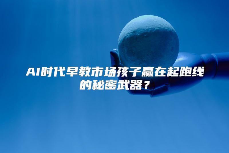 AI时代早教市场孩子赢在起跑线的秘密武器？