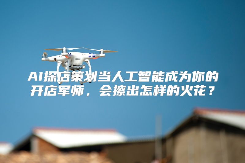 AI探店策划当人工智能成为你的开店军师，会擦出怎样的火花？