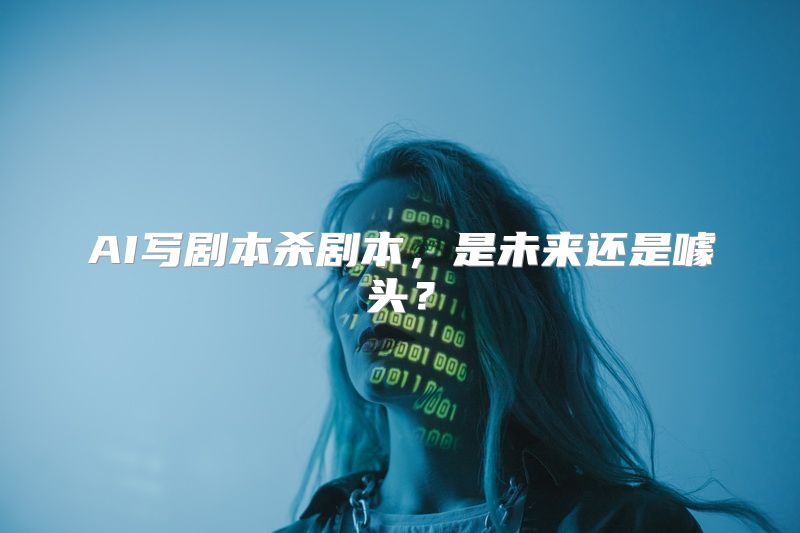 AI写剧本杀剧本，是未来还是噱头？