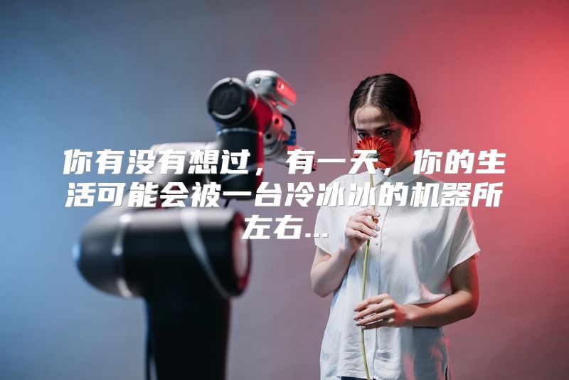 你有没有想过，有一天，你的生活可能会被一台冷冰冰的机器所左右...